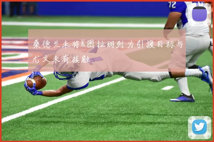 桑德兰未将K图拉姆列为引援目标与尤文未有接触